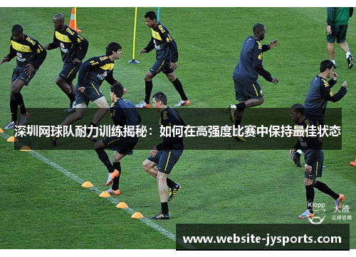 深圳网球队耐力训练揭秘：如何在高强度比赛中保持最佳状态