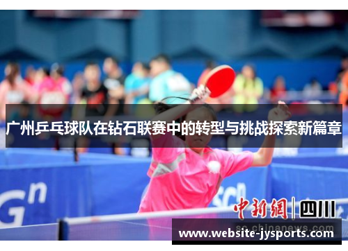 广州乒乓球队在钻石联赛中的转型与挑战探索新篇章