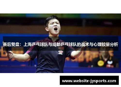 赛后复盘：上海乒乓球队与成都乒乓球队的战术与心理较量分析