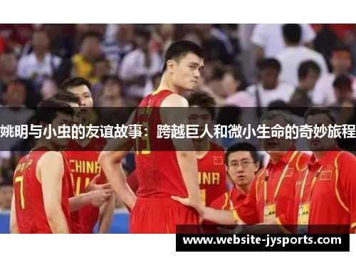 姚明与小虫的友谊故事：跨越巨人和微小生命的奇妙旅程