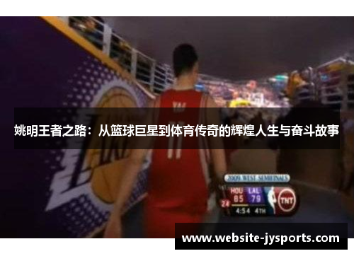 姚明王者之路：从篮球巨星到体育传奇的辉煌人生与奋斗故事