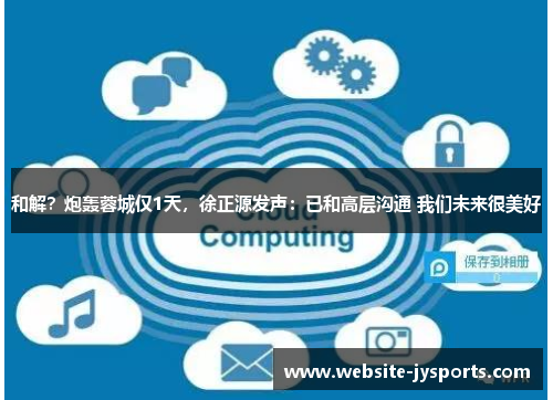 和解？炮轰蓉城仅1天，徐正源发声：已和高层沟通 我们未来很美好