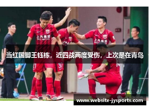 当红国脚王钰栋，近四战两度受伤，上次是在青岛