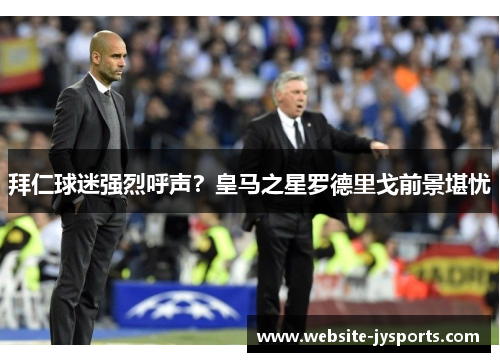 拜仁球迷强烈呼声？皇马之星罗德里戈前景堪忧