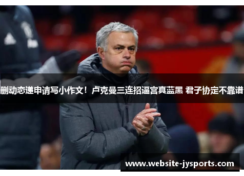 删动态递申请写小作文！卢克曼三连招逼宫真蓝黑 君子协定不靠谱